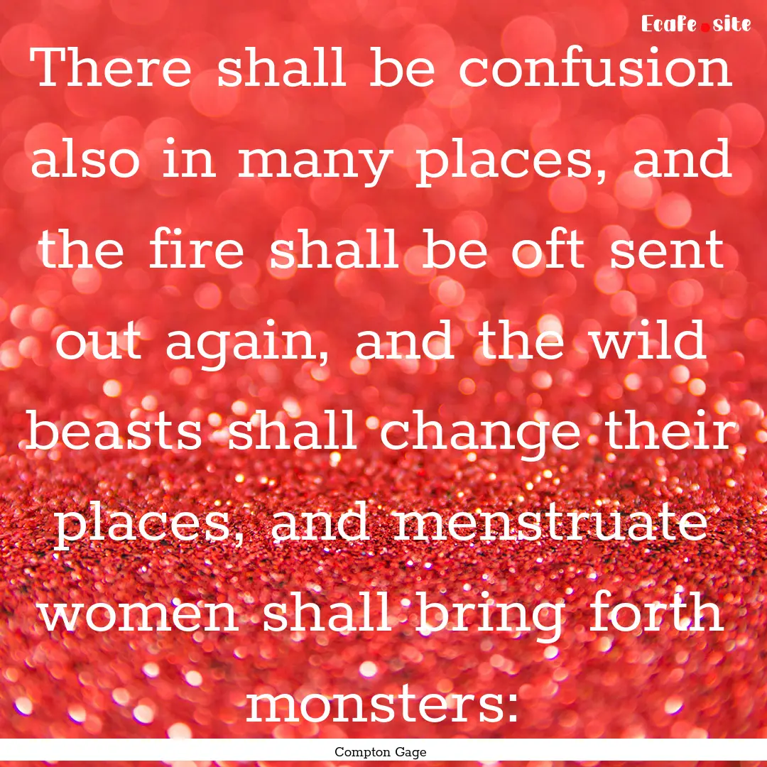 There shall be confusion also in many places,.... : Quote by Compton Gage