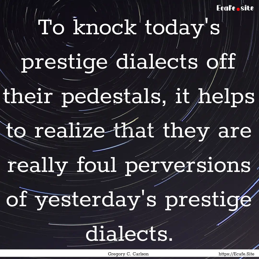 To knock today's prestige dialects off their.... : Quote by Gregory C. Carlson