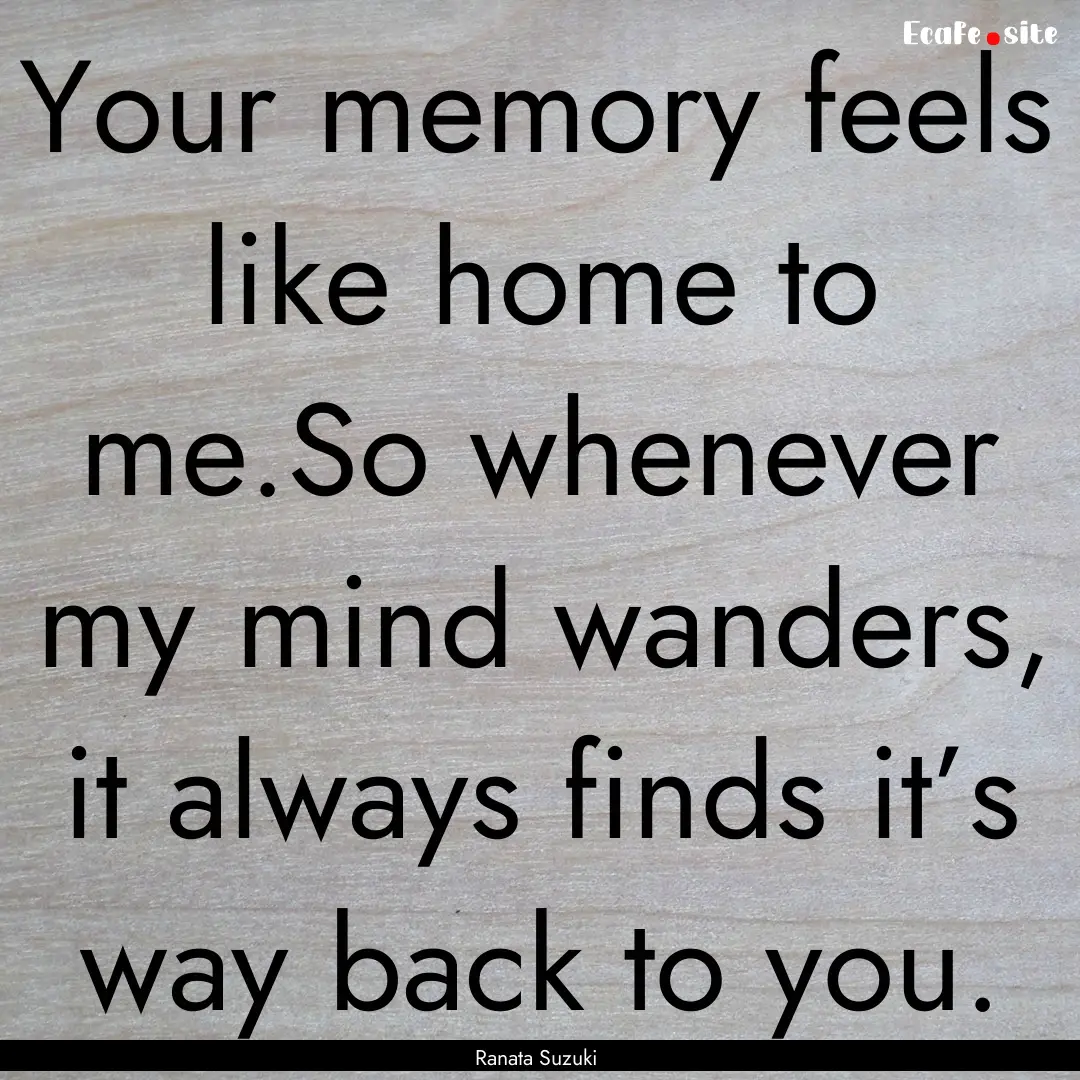 Your memory feels like home to me.So whenever.... : Quote by Ranata Suzuki