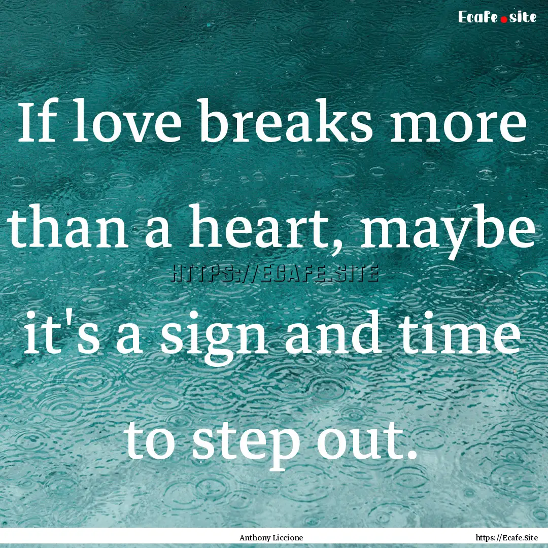 If love breaks more than a heart, maybe it's.... : Quote by Anthony Liccione