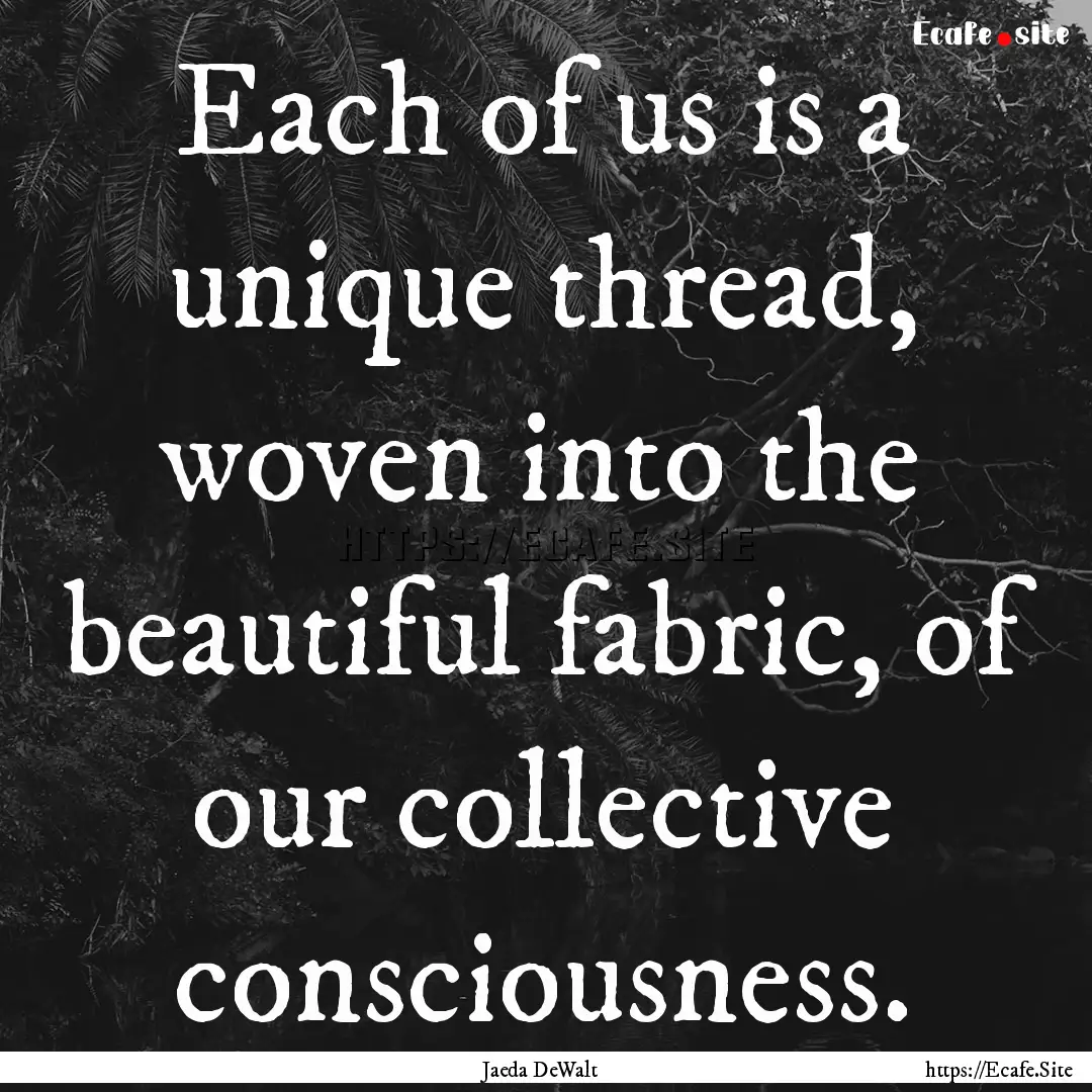 Each of us is a unique thread, woven into.... : Quote by Jaeda DeWalt