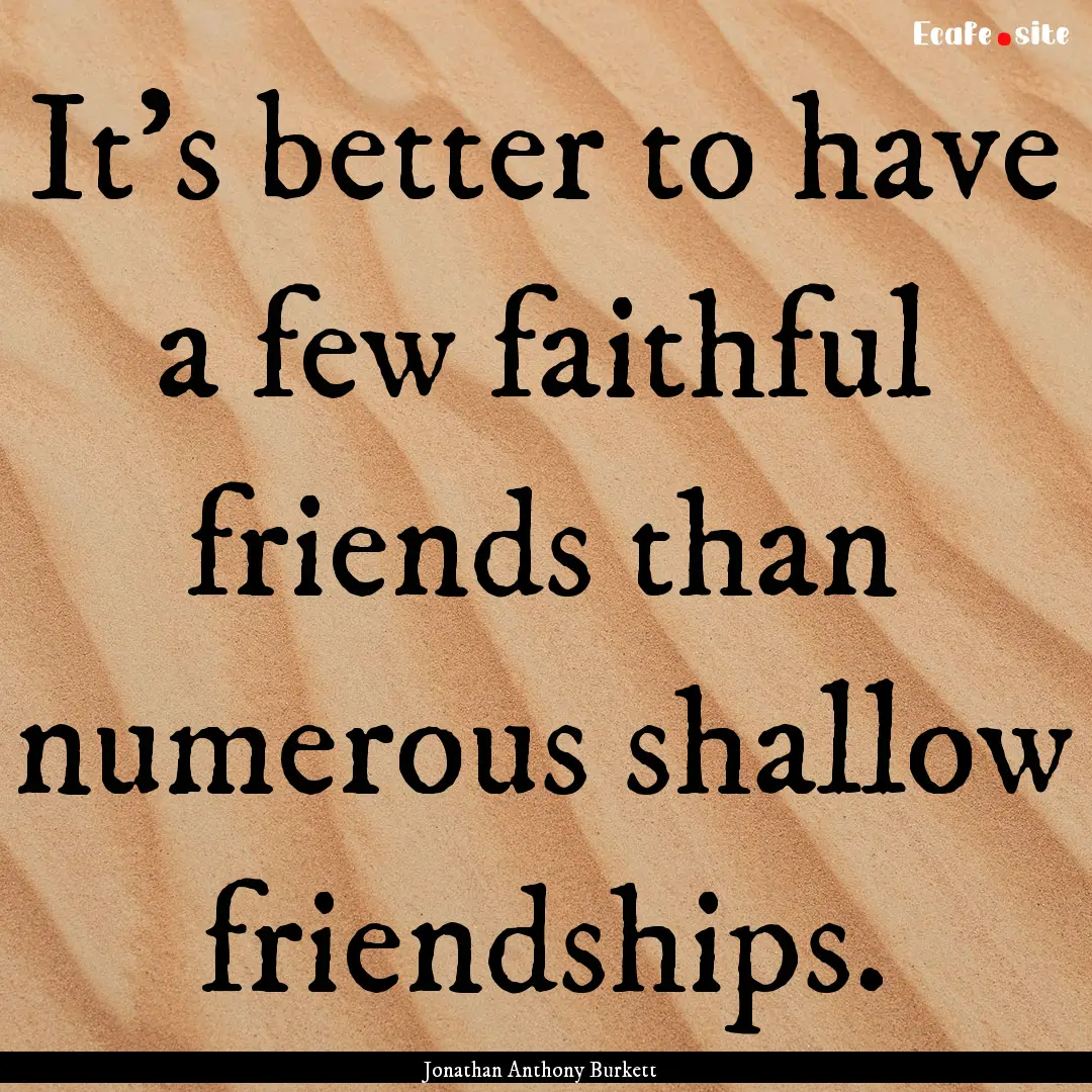 It's better to have a few faithful friends.... : Quote by Jonathan Anthony Burkett