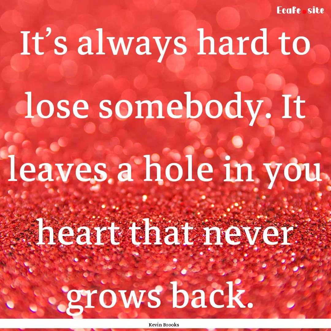 It’s always hard to lose somebody. It leaves.... : Quote by Kevin Brooks