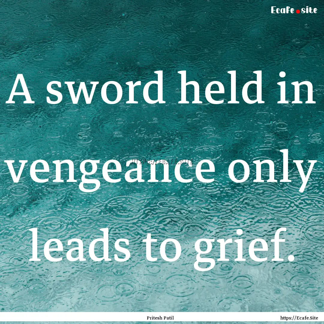 A sword held in vengeance only leads to grief..... : Quote by Pritesh Patil