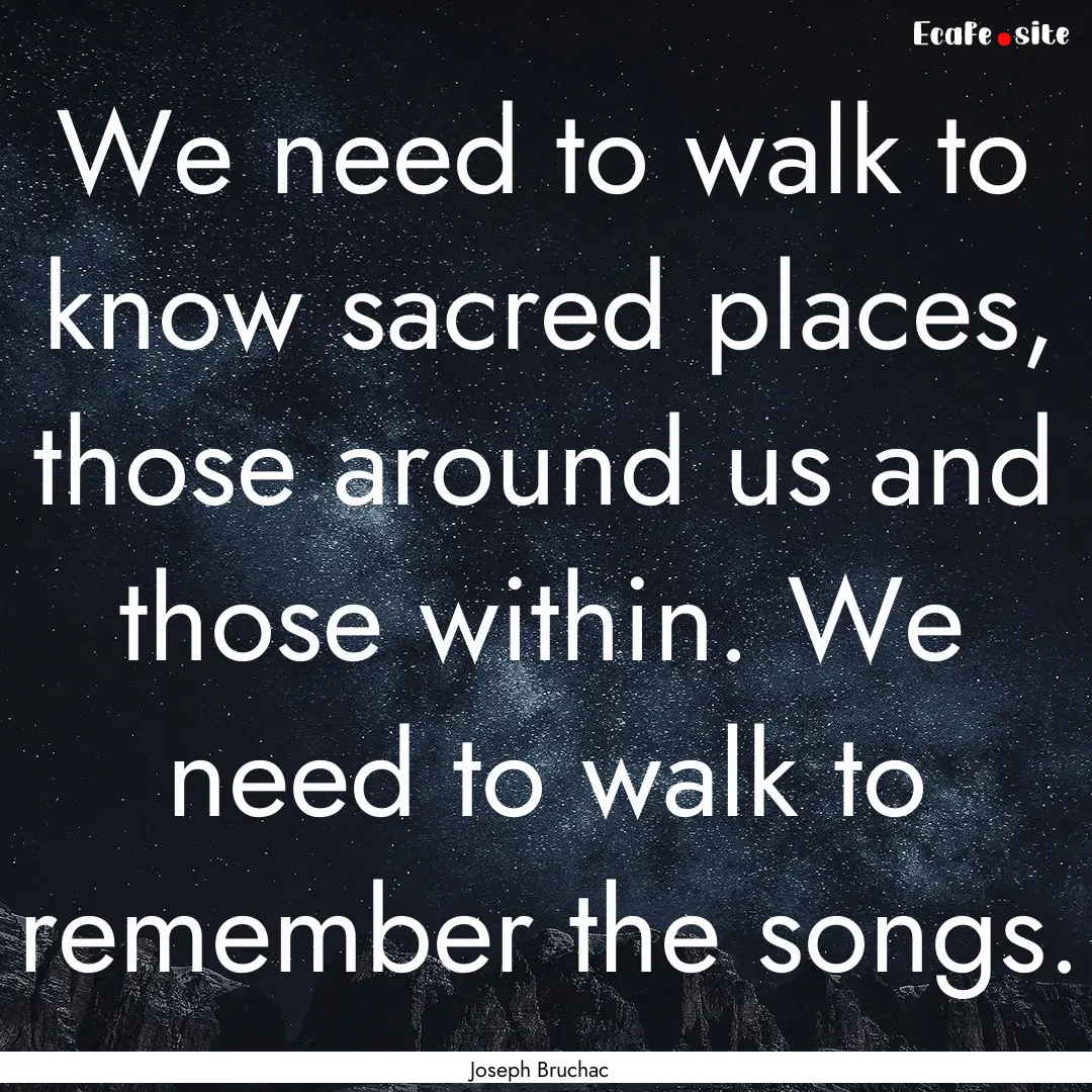 We need to walk to know sacred places, those.... : Quote by Joseph Bruchac