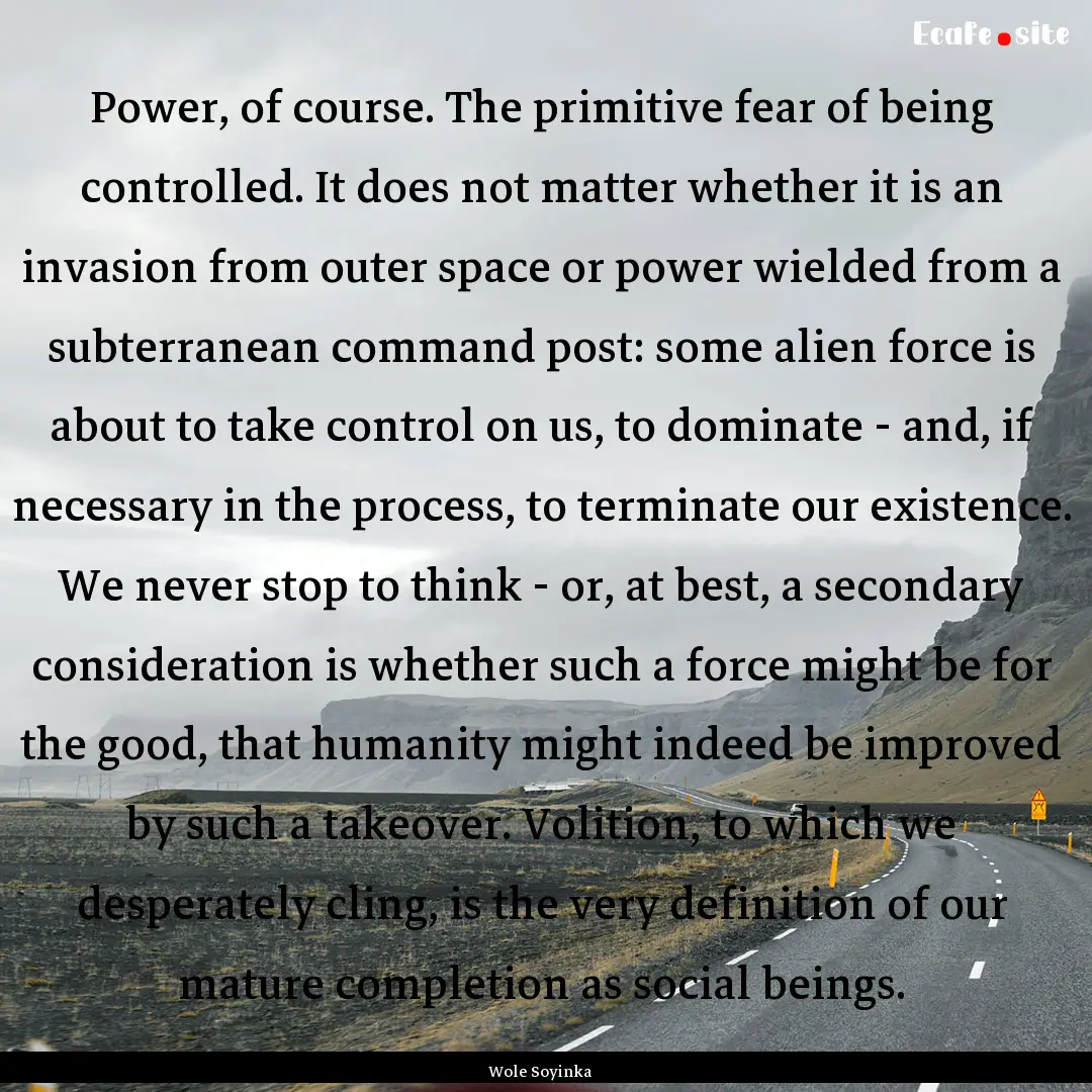 Power, of course. The primitive fear of being.... : Quote by Wole Soyinka