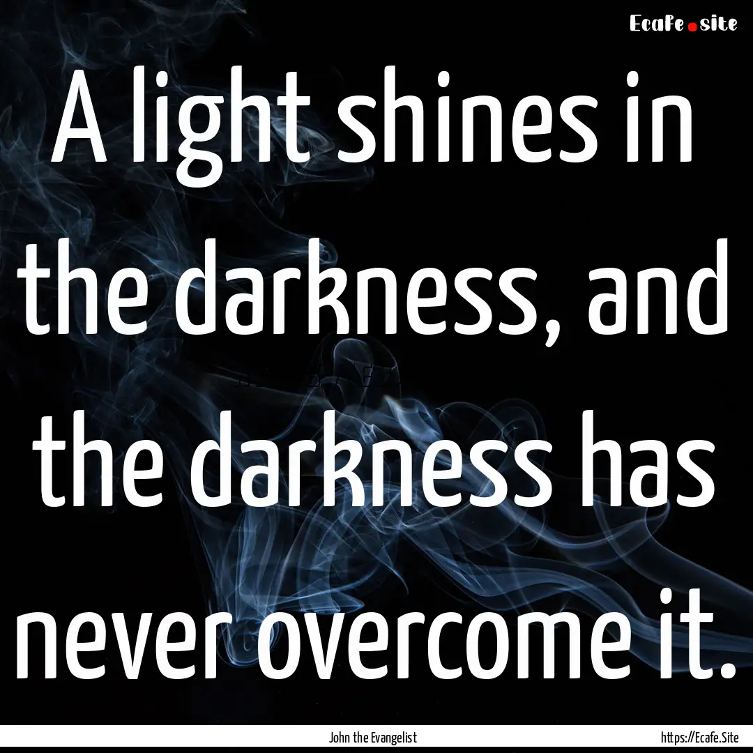 A light shines in the darkness, and the darkness.... : Quote by John the Evangelist