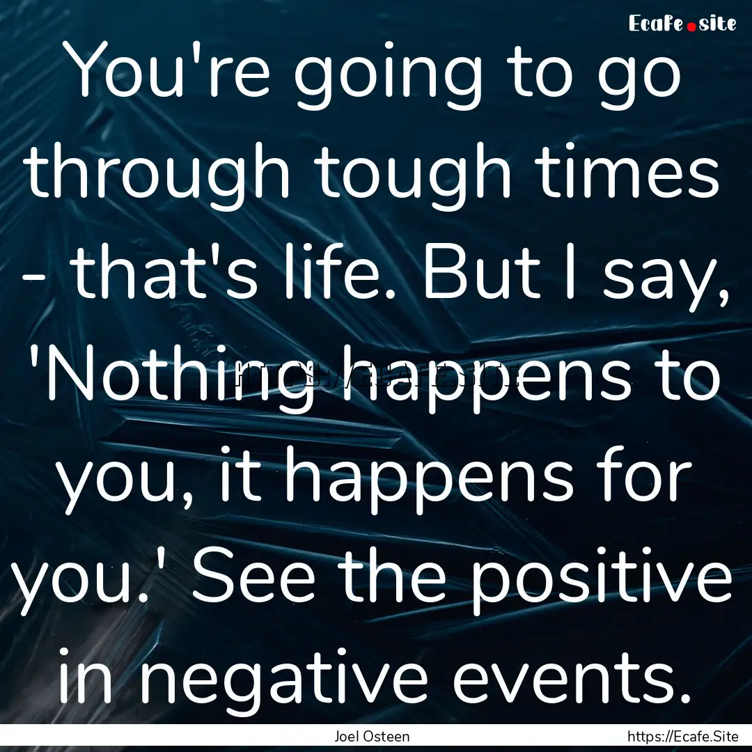 You're going to go through tough times -.... : Quote by Joel Osteen