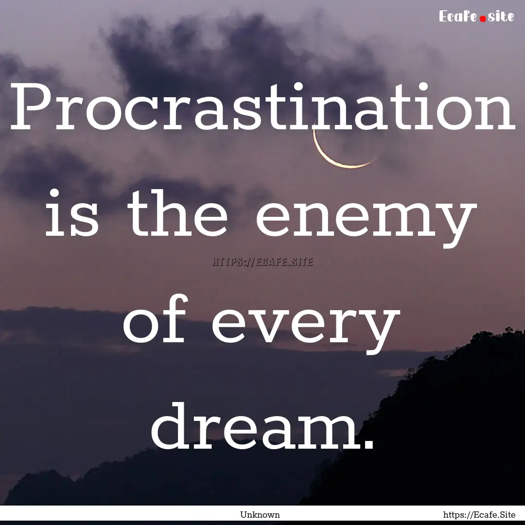 Procrastination is the enemy of every dream..... : Quote by Unknown