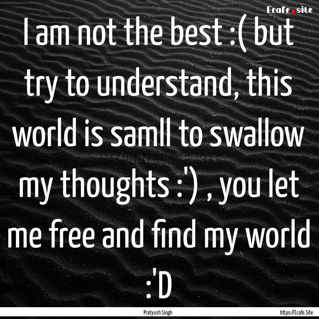 I am not the best :( but try to understand,.... : Quote by Pratyush Singh