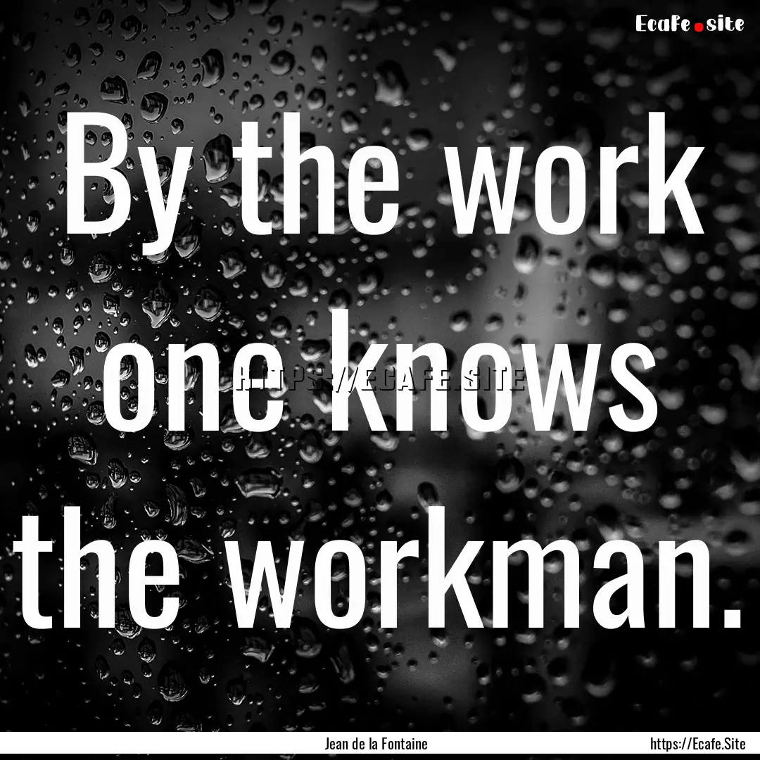 By the work one knows the workman. : Quote by Jean de la Fontaine