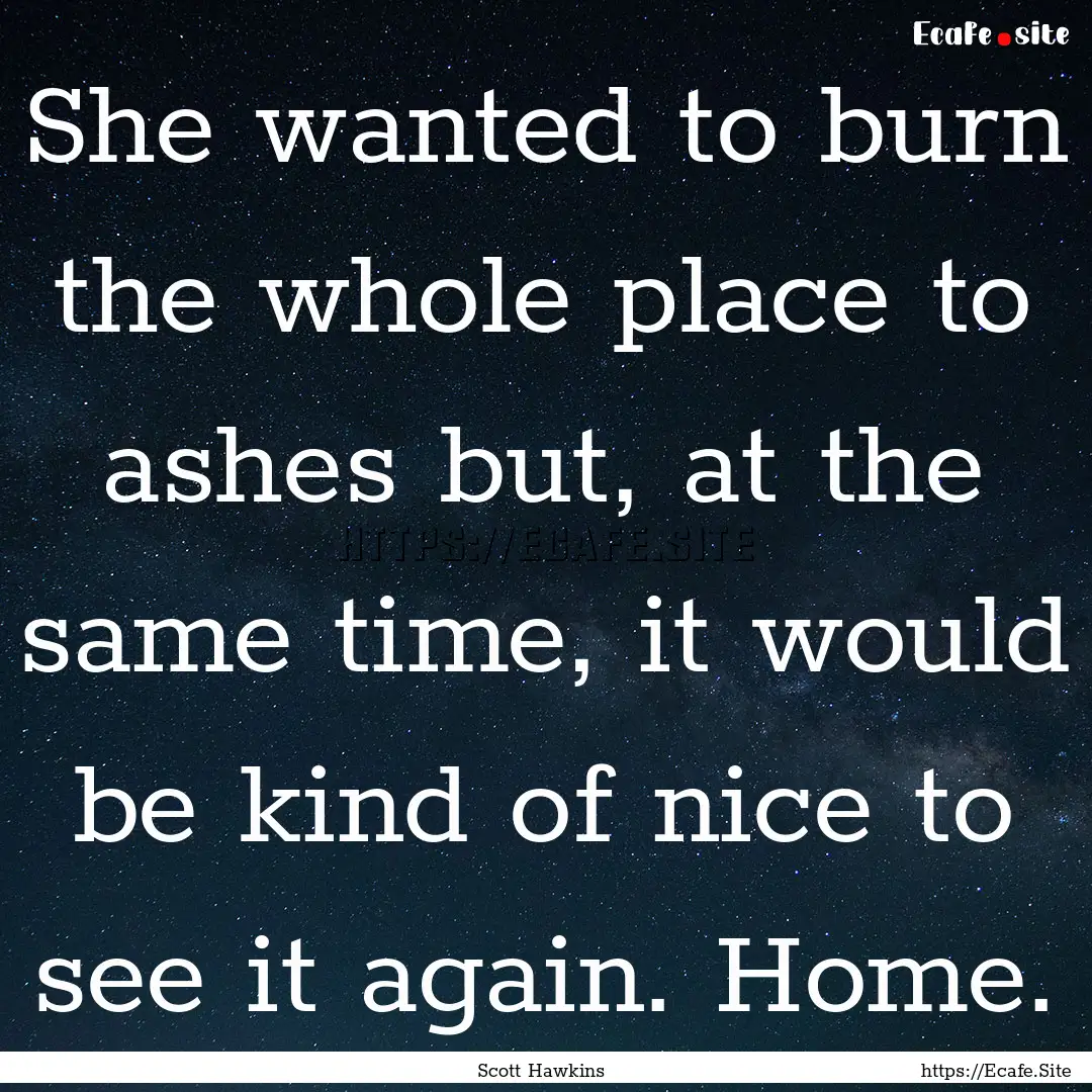 She wanted to burn the whole place to ashes.... : Quote by Scott Hawkins