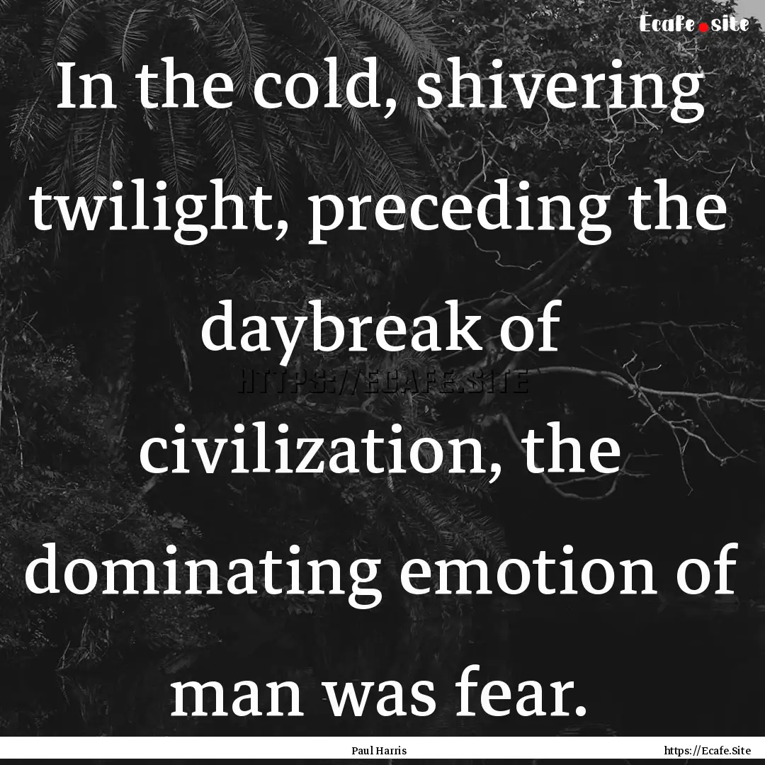 In the cold, shivering twilight, preceding.... : Quote by Paul Harris