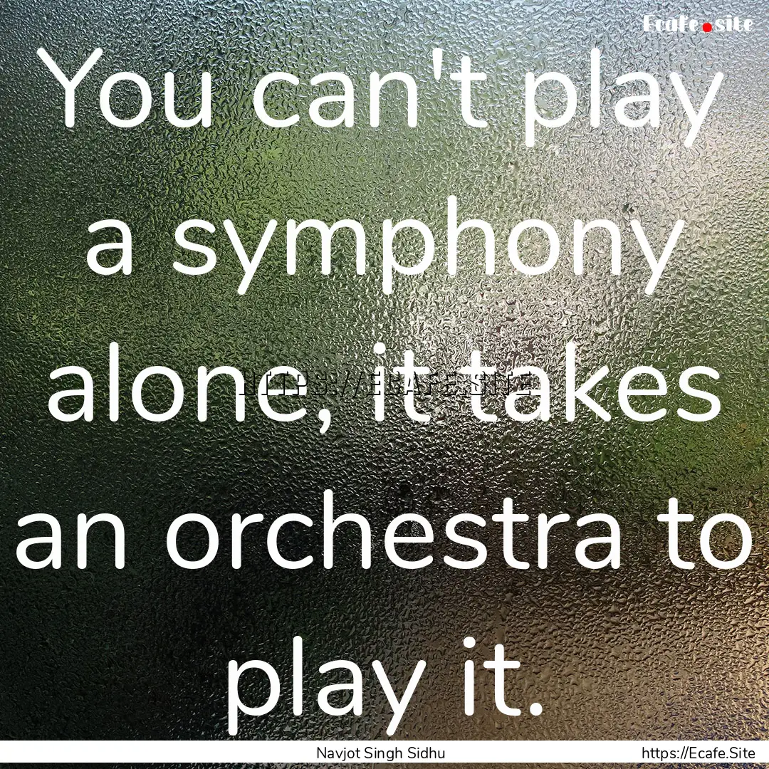 You can't play a symphony alone, it takes.... : Quote by Navjot Singh Sidhu