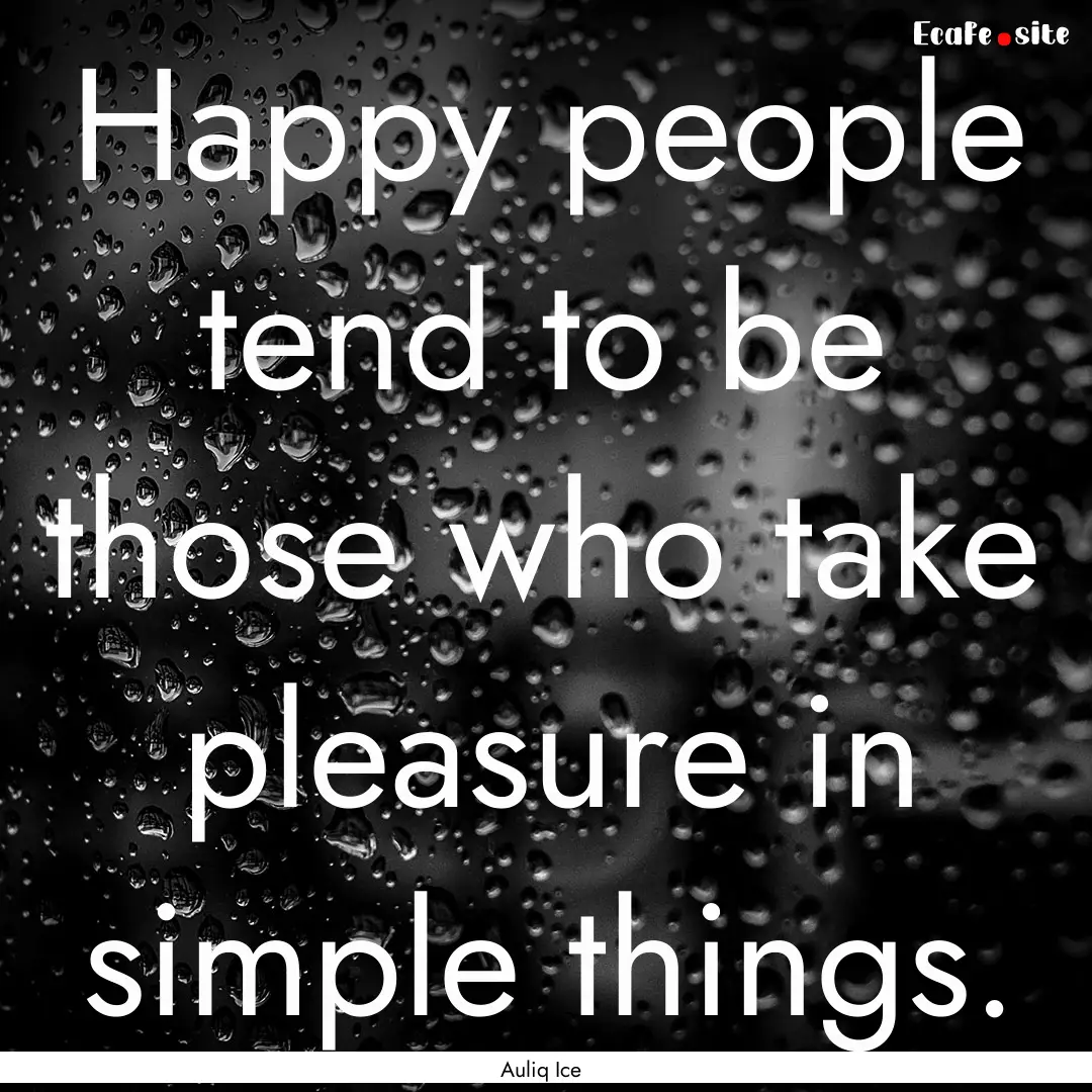 Happy people tend to be those who take pleasure.... : Quote by Auliq Ice