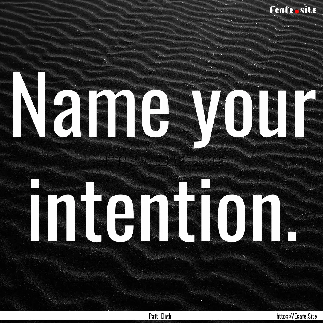 Name your intention. : Quote by Patti Digh