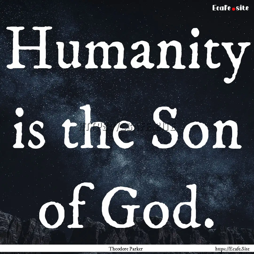 Humanity is the Son of God. : Quote by Theodore Parker