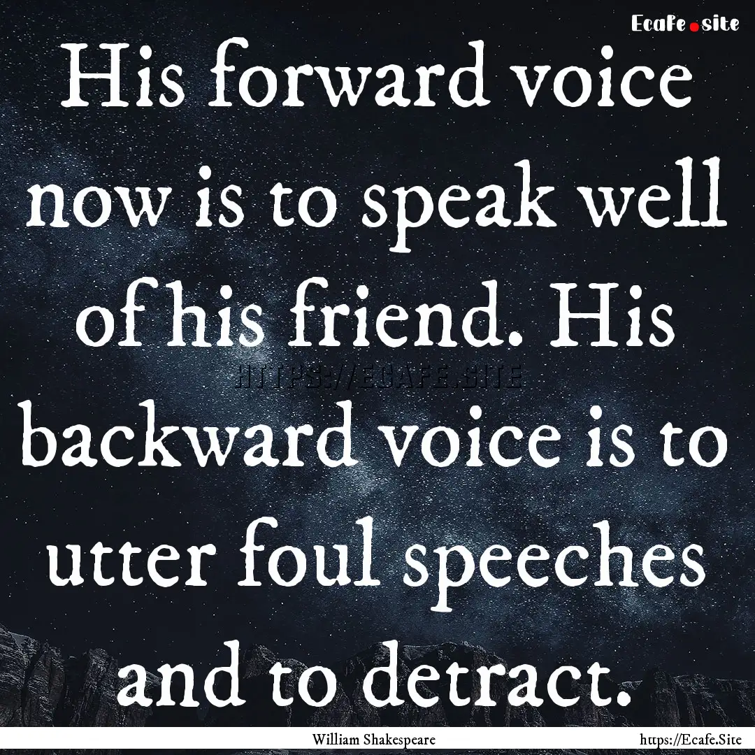 His forward voice now is to speak well of.... : Quote by William Shakespeare