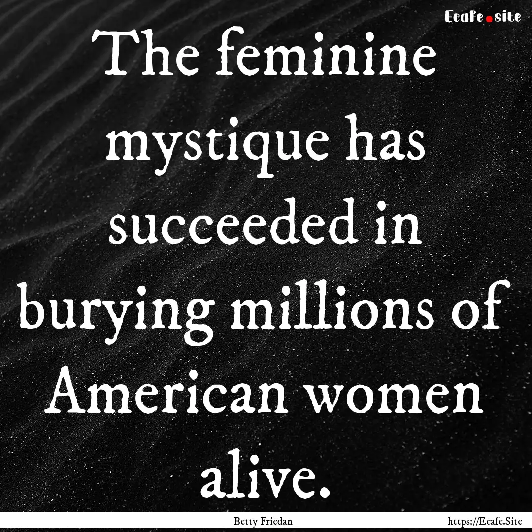 The feminine mystique has succeeded in burying.... : Quote by Betty Friedan