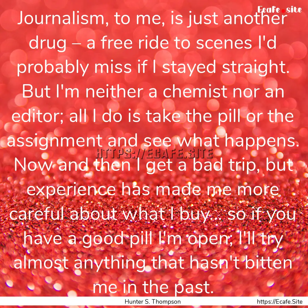 Journalism, to me, is just another drug –.... : Quote by Hunter S. Thompson