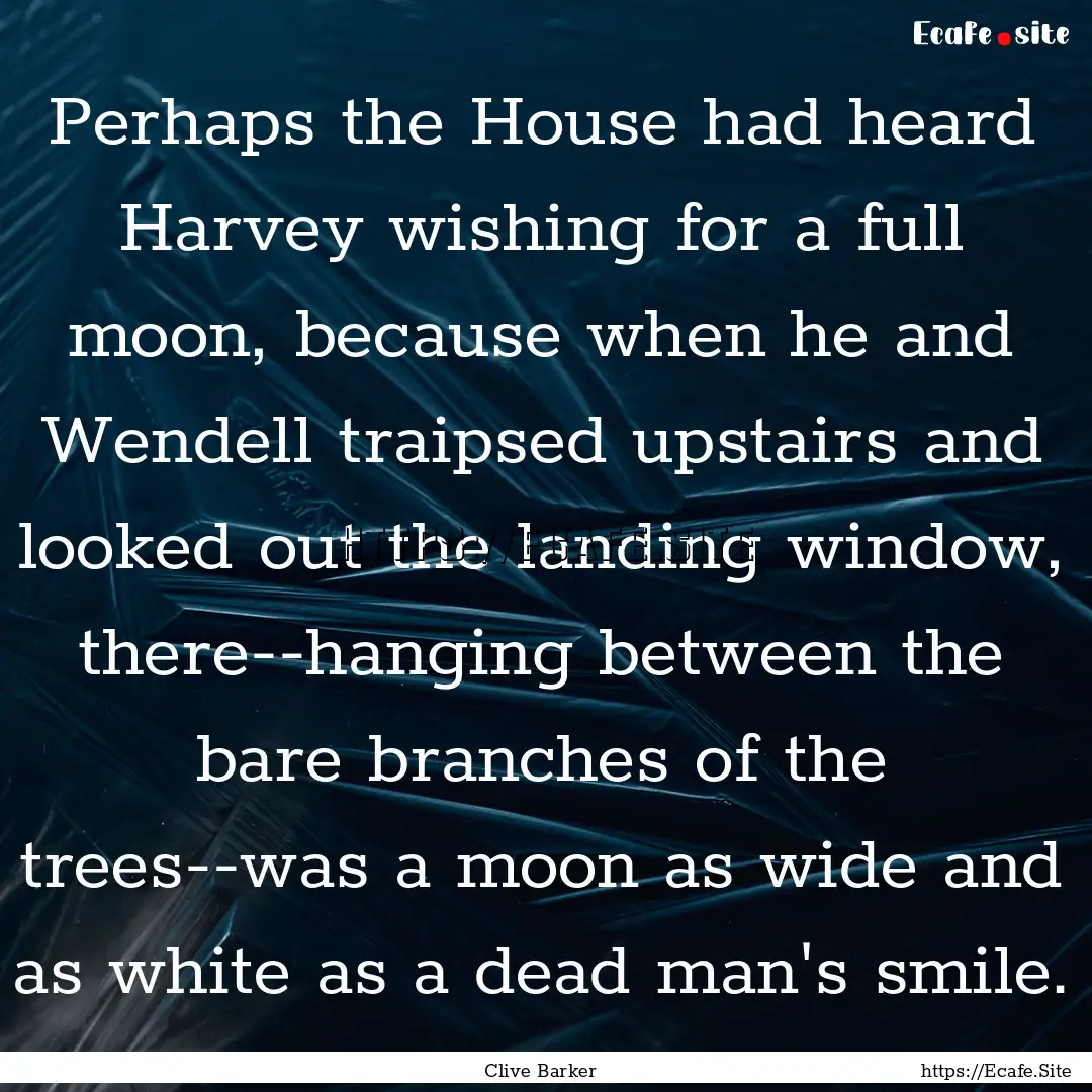 Perhaps the House had heard Harvey wishing.... : Quote by Clive Barker