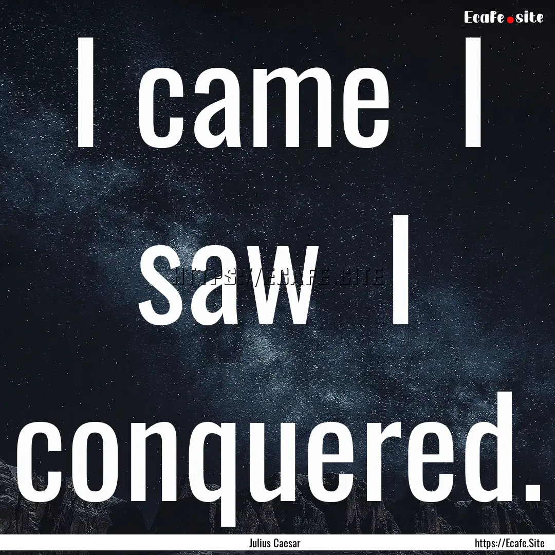 I came I saw I conquered. : Quote by Julius Caesar