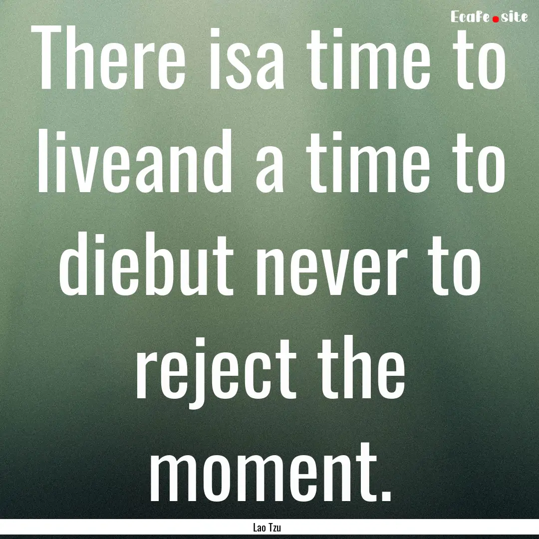 There isa time to liveand a time to diebut.... : Quote by Lao Tzu