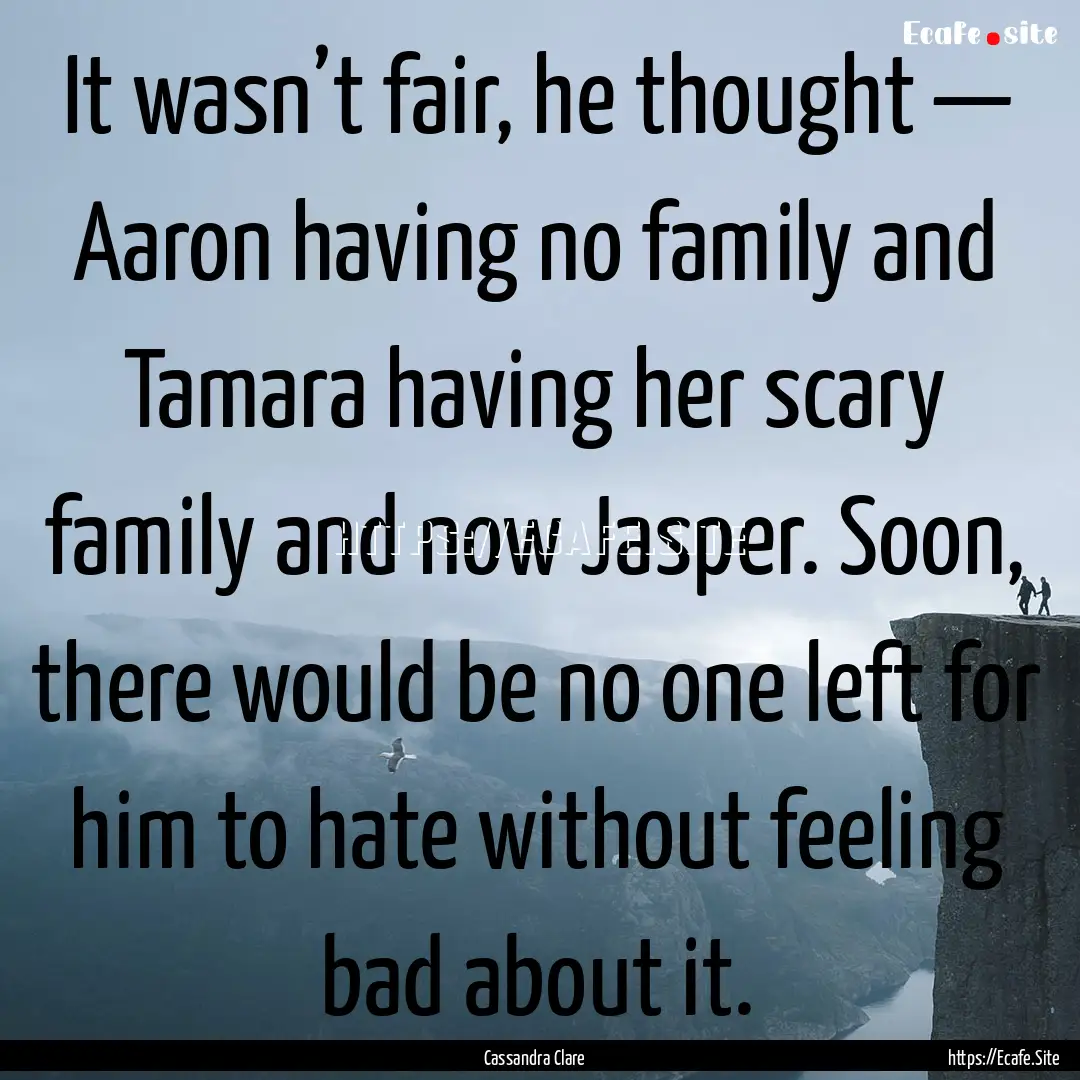 It wasn’t fair, he thought — Aaron having.... : Quote by Cassandra Clare