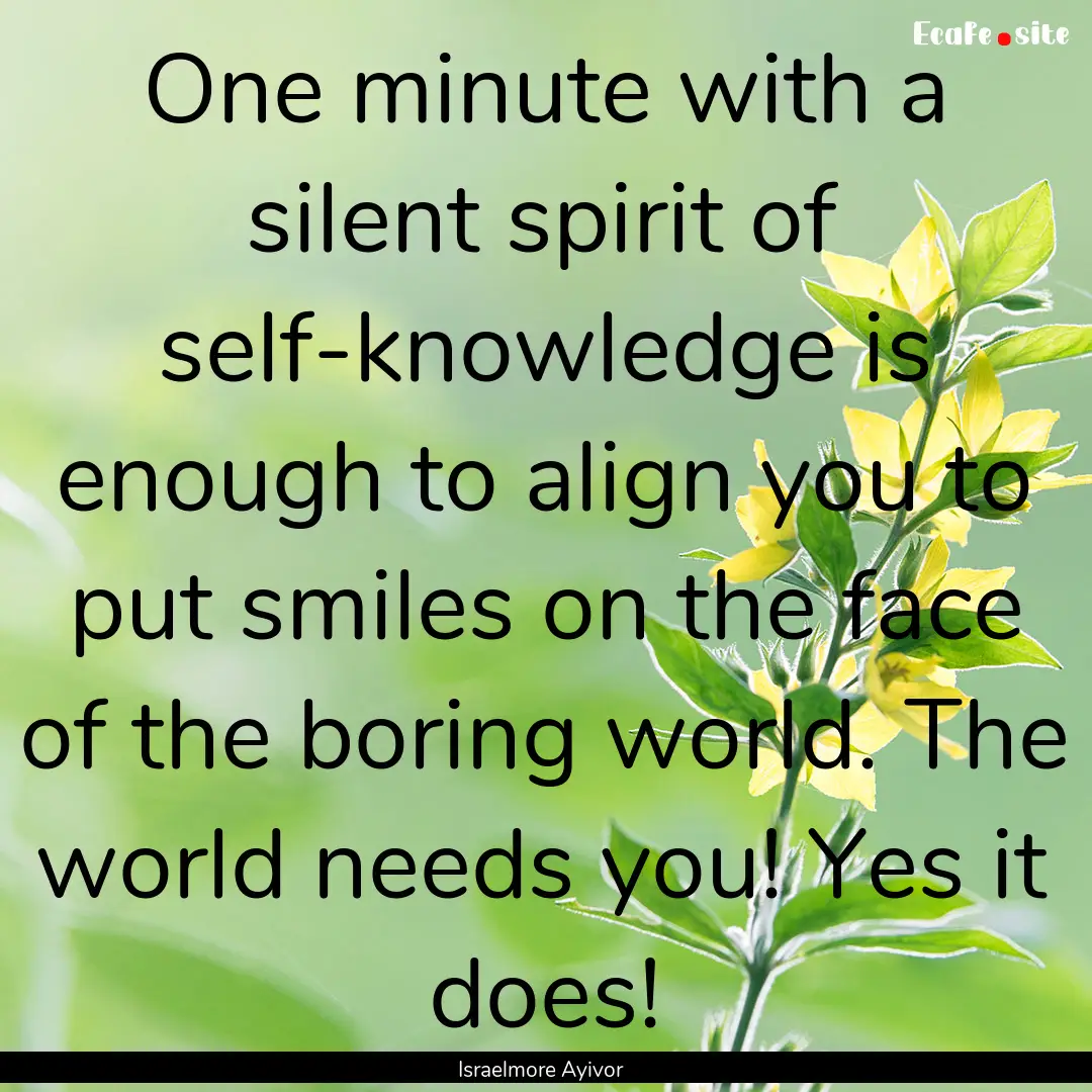 One minute with a silent spirit of self-knowledge.... : Quote by Israelmore Ayivor