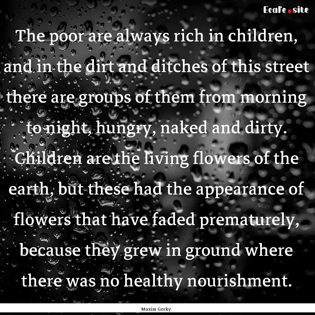 The poor are always rich in children, and.... : Quote by Maxim Gorky