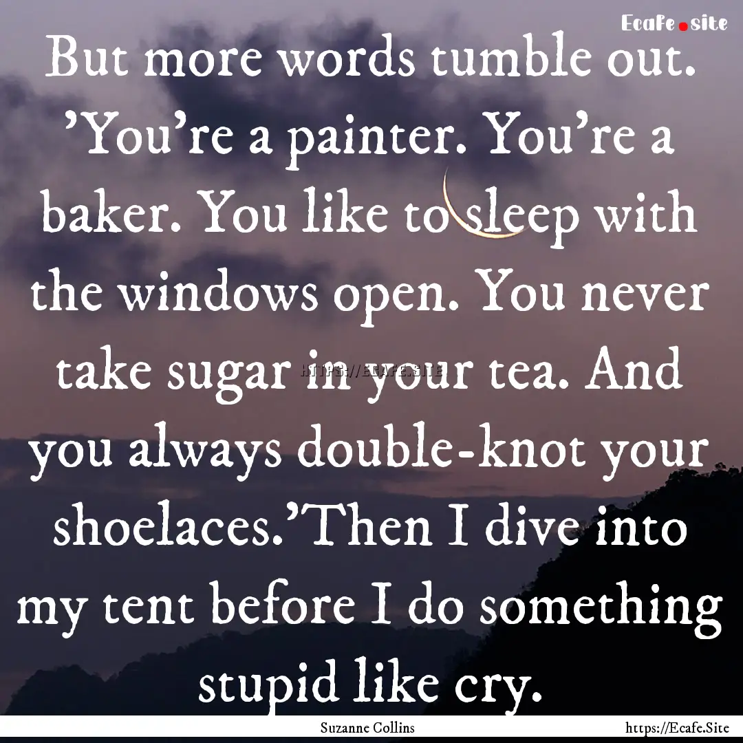 But more words tumble out. 'You're a painter..... : Quote by Suzanne Collins