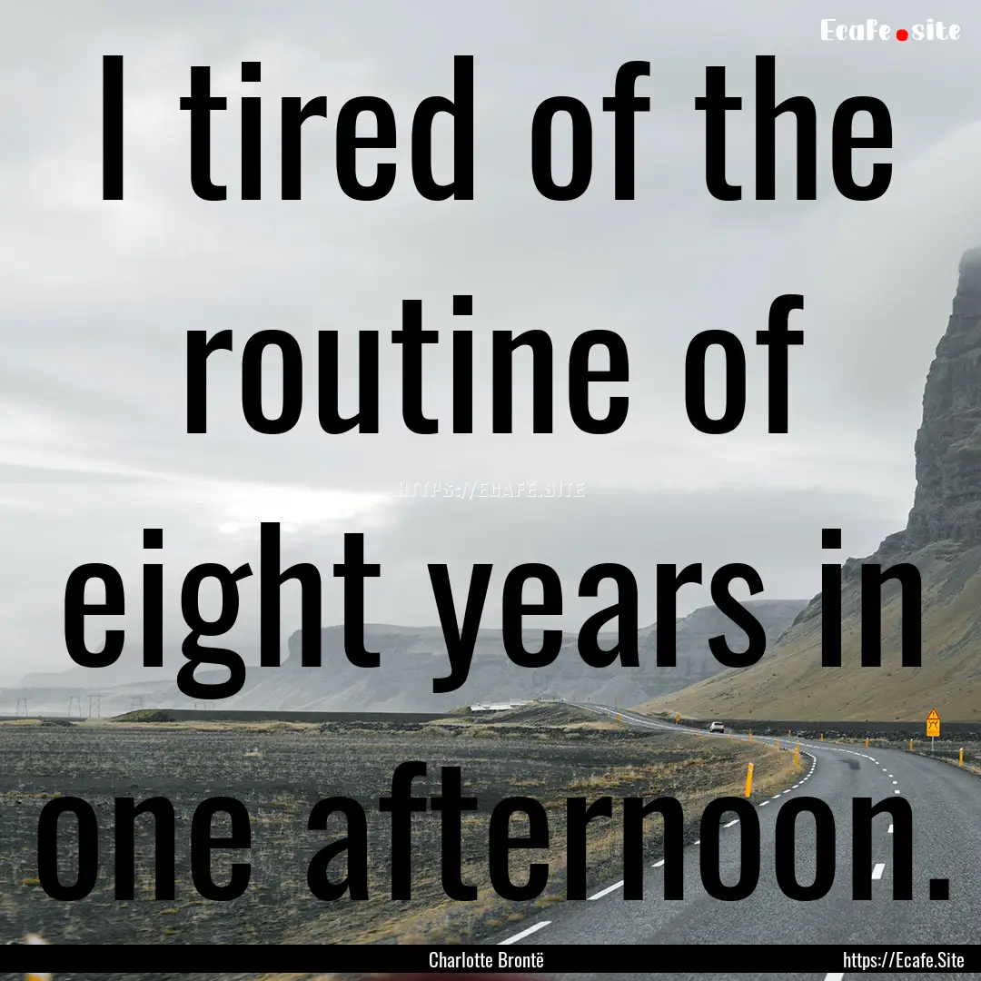 I tired of the routine of eight years in.... : Quote by Charlotte Brontë