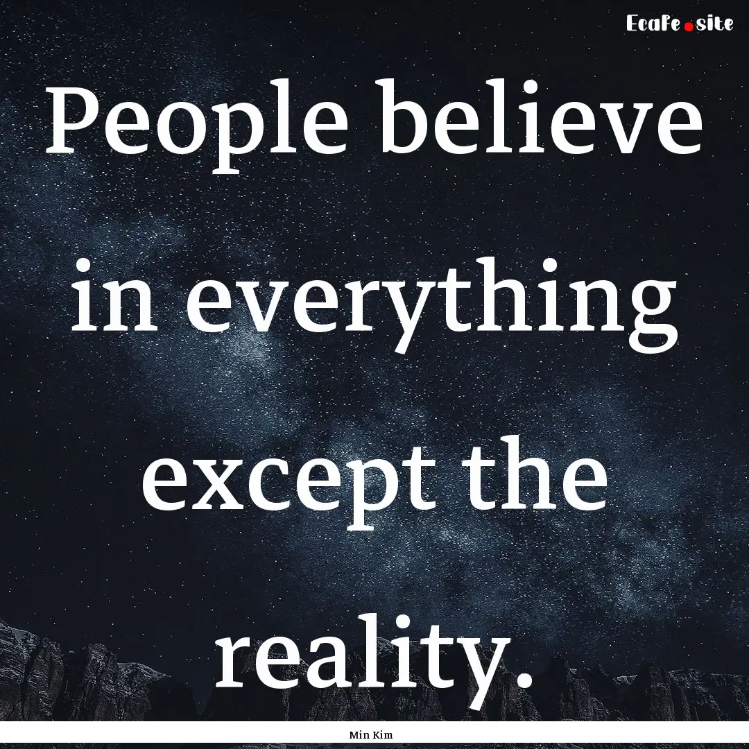 People believe in everything except the reality..... : Quote by Min Kim