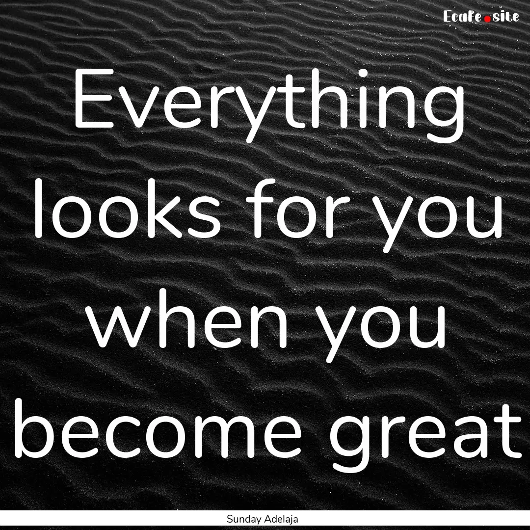 Everything looks for you when you become.... : Quote by Sunday Adelaja