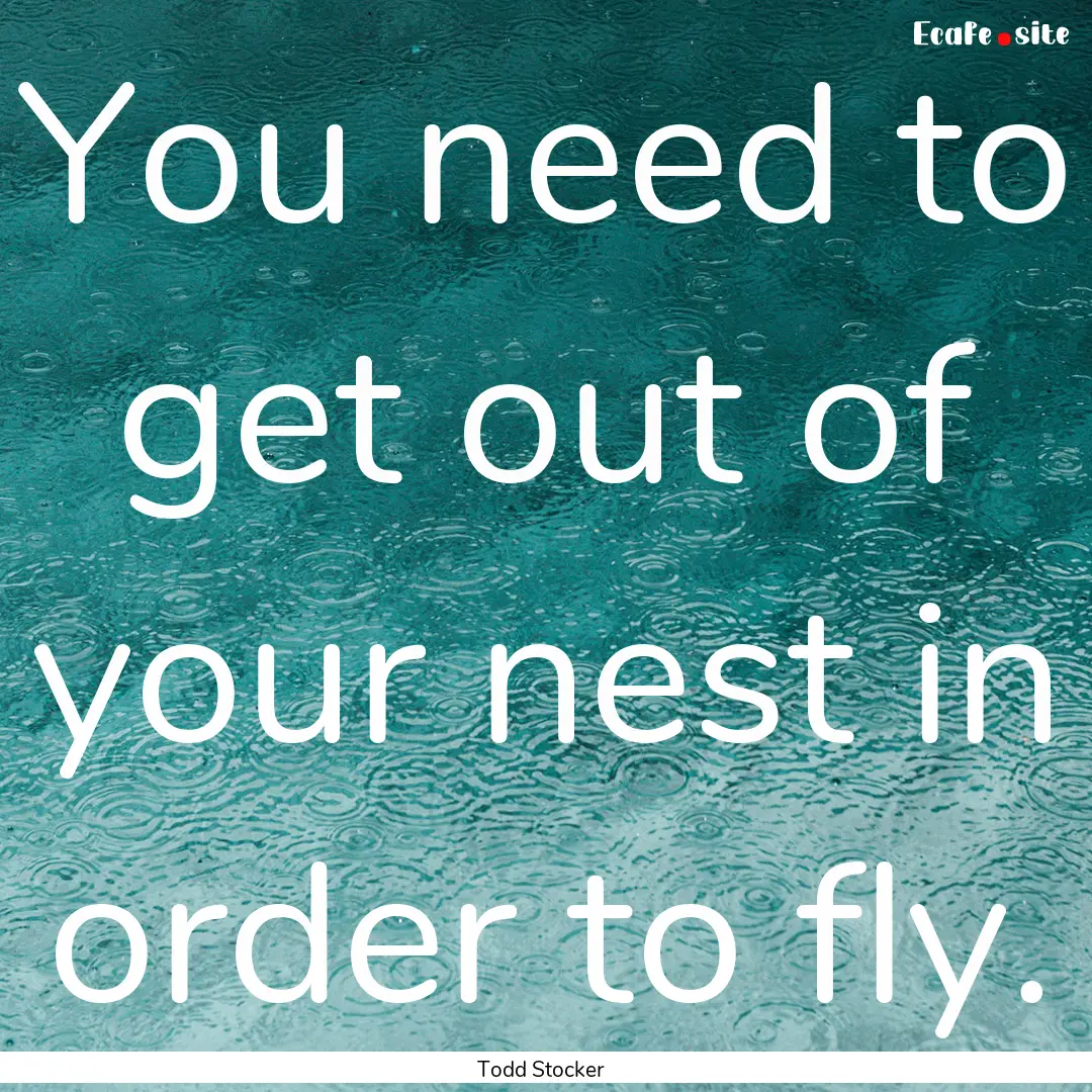 You need to get out of your nest in order.... : Quote by Todd Stocker