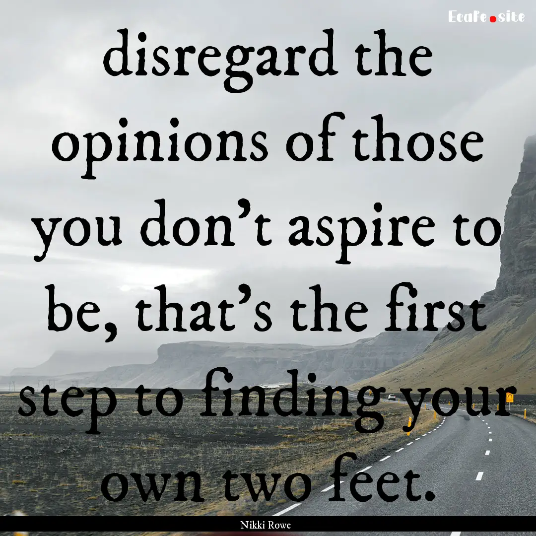 disregard the opinions of those you don't.... : Quote by Nikki Rowe