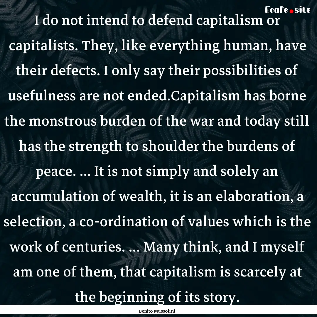 I do not intend to defend capitalism or capitalists..... : Quote by Benito Mussolini