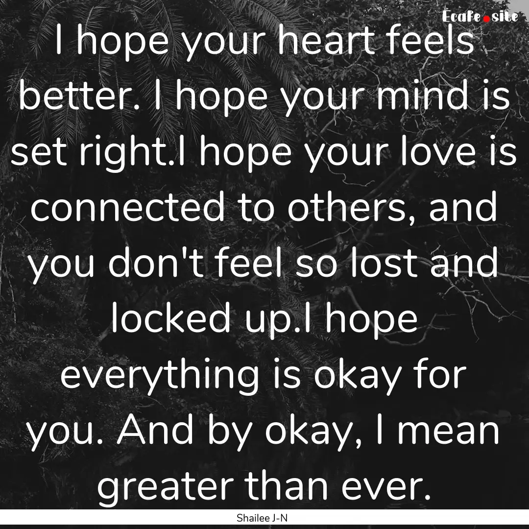 I hope your heart feels better. I hope your.... : Quote by Shailee J-N