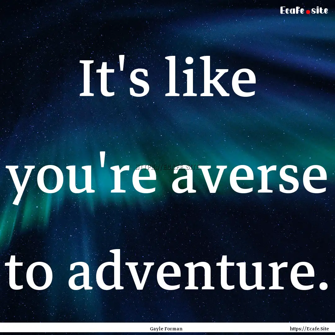 It's like you're averse to adventure. : Quote by Gayle Forman