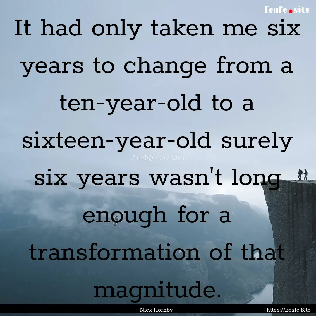 It had only taken me six years to change.... : Quote by Nick Hornby