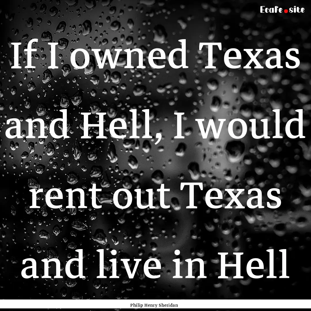 If I owned Texas and Hell, I would rent out.... : Quote by Philip Henry Sheridan