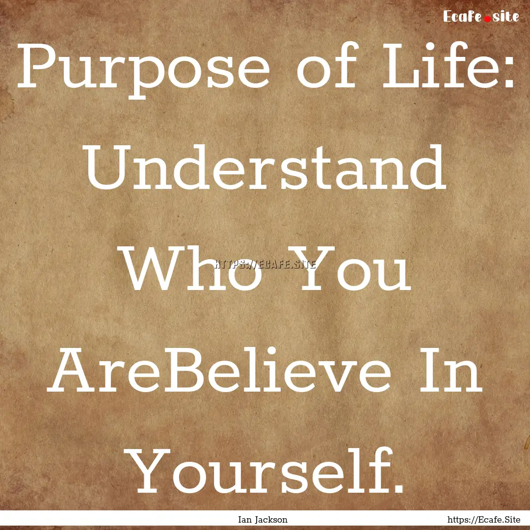 Purpose of Life: Understand Who You AreBelieve.... : Quote by Ian Jackson