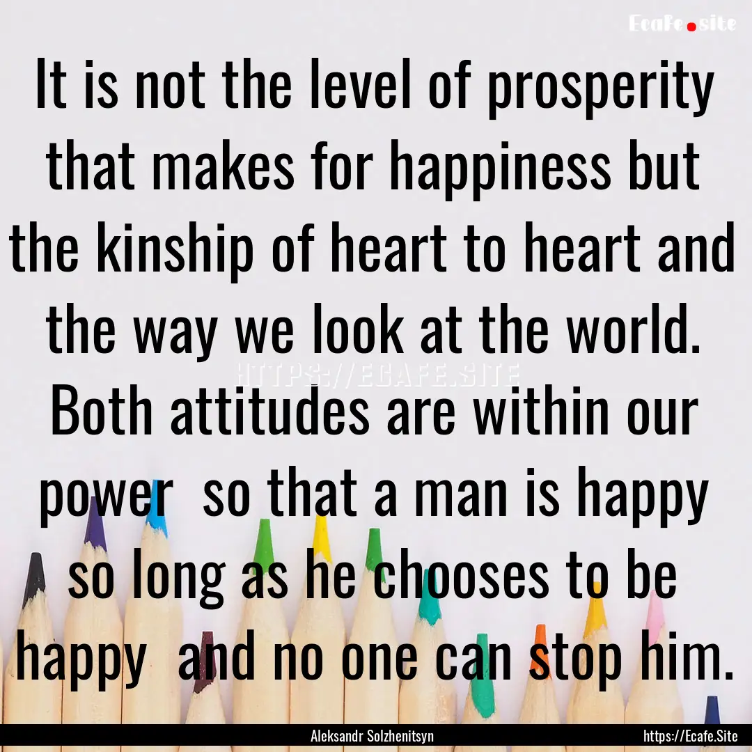 It is not the level of prosperity that makes.... : Quote by Aleksandr Solzhenitsyn