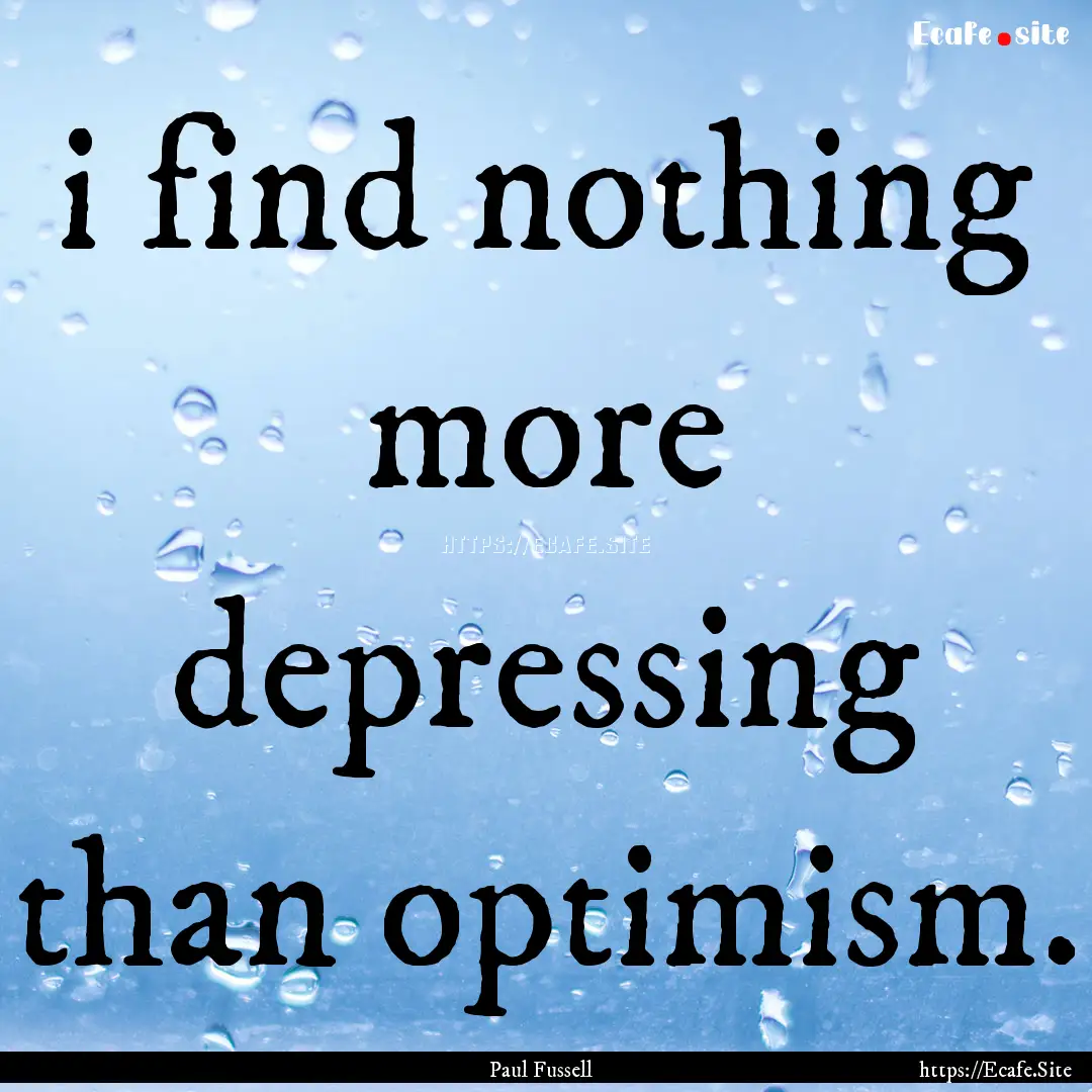 i find nothing more depressing than optimism..... : Quote by Paul Fussell