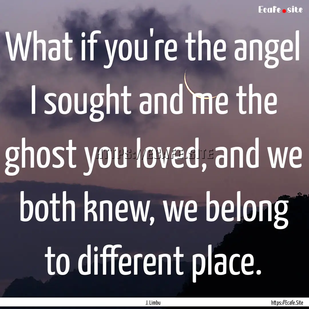 What if you're the angel I sought and me.... : Quote by J. Limbu