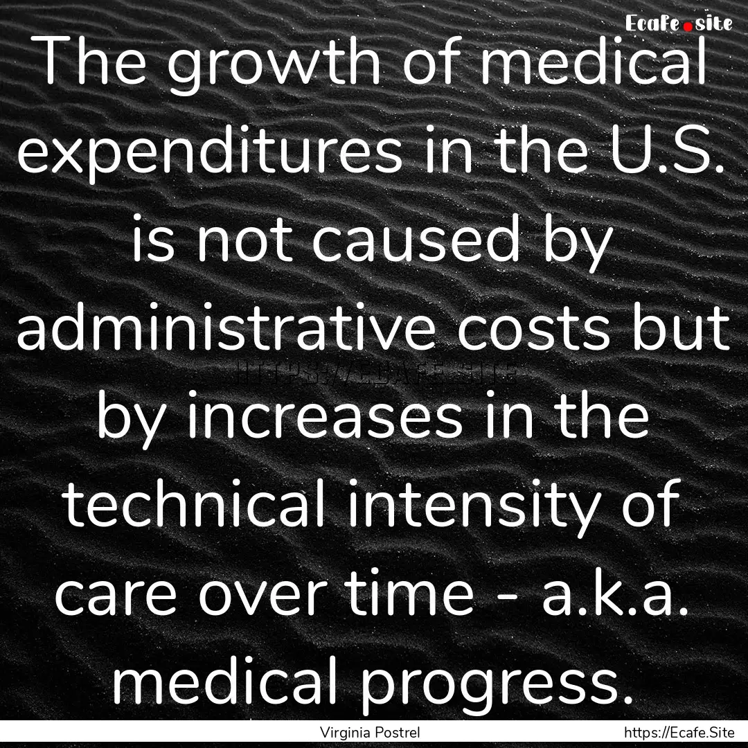 The growth of medical expenditures in the.... : Quote by Virginia Postrel