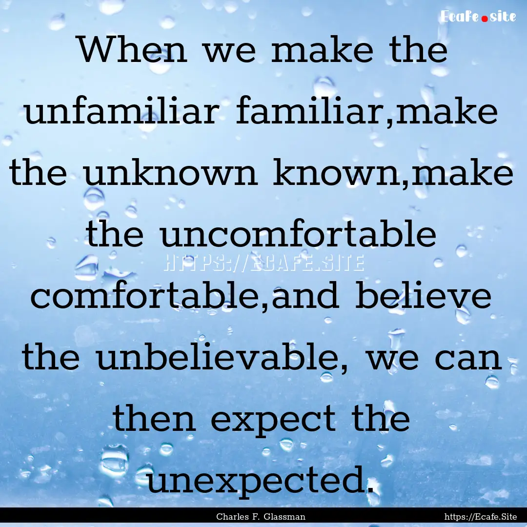 When we make the unfamiliar familiar,make.... : Quote by Charles F. Glassman