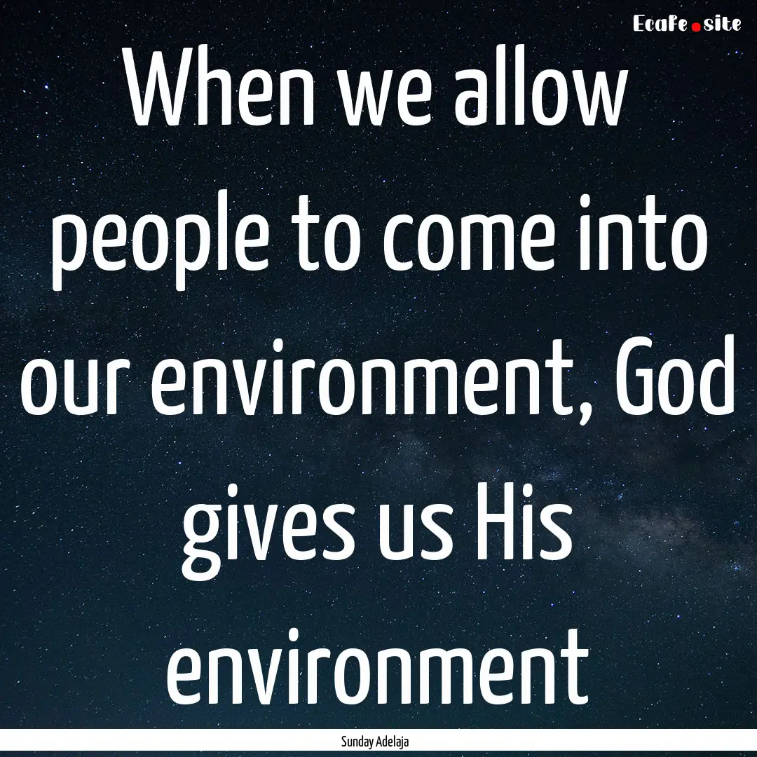 When we allow people to come into our environment,.... : Quote by Sunday Adelaja