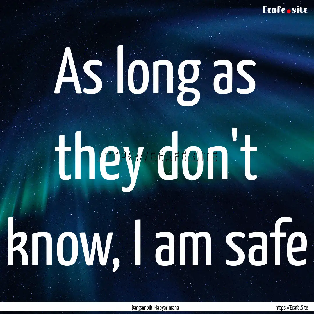 As long as they don't know, I am safe : Quote by Bangambiki Habyarimana