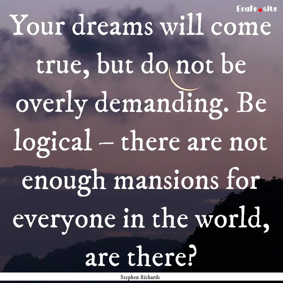 Your dreams will come true, but do not be.... : Quote by Stephen Richards